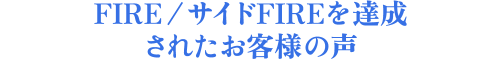 FIRE/サイドFIREを達成されたお客様の声